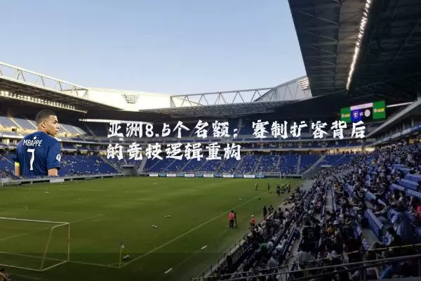 亚洲8.5个名额：赛制扩容背后的竞技逻辑重构