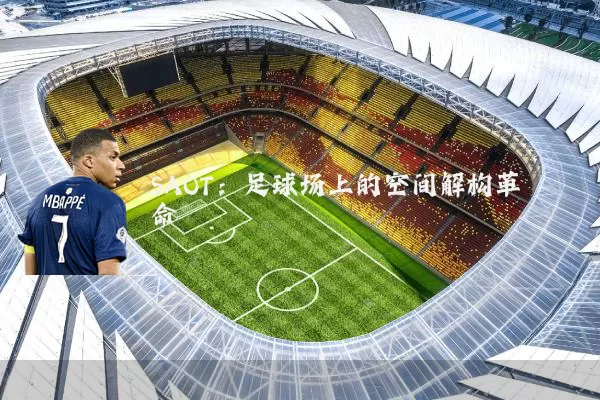 SAOT：足球场上的空间解构革命