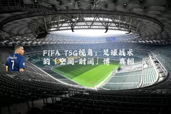FIFA TSG视角：足球战术的「空间-时间」博弈真相