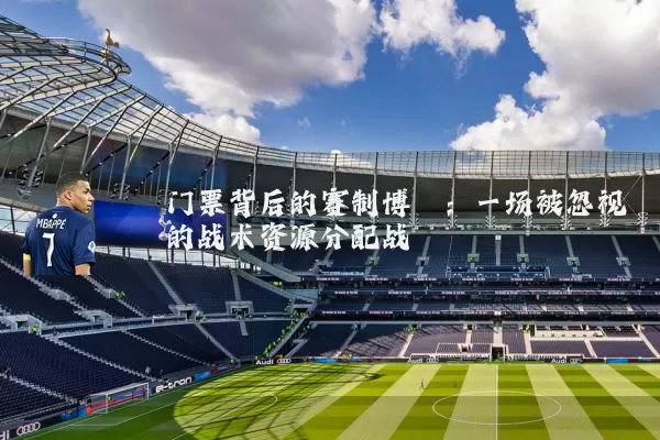 门票背后的赛制博弈：一场被忽视的战术资源分配战