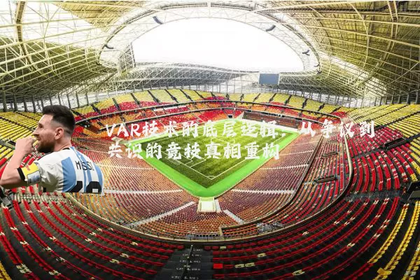 VAR技术的底层逻辑：从争议到共识的竞技真相重构