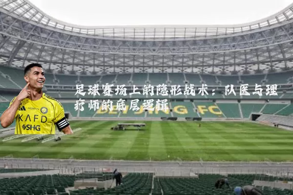 足球赛场上的隐形战术:队医与理疗师的底层逻辑