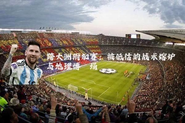 跨大洲附加赛：被低估的战术熔炉与地理博弈场