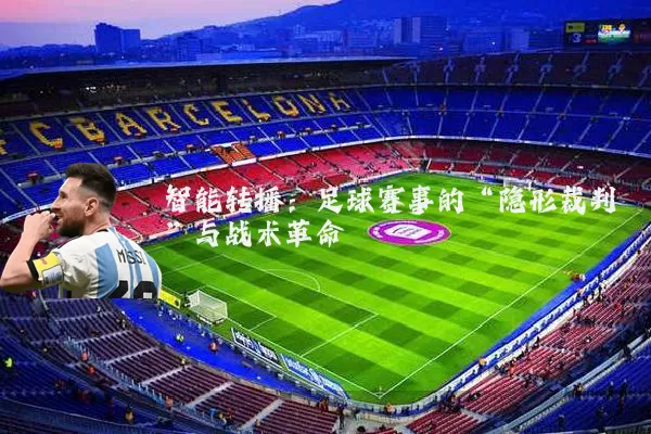 智能转播:足球赛事的“隐形裁判”与战术革命