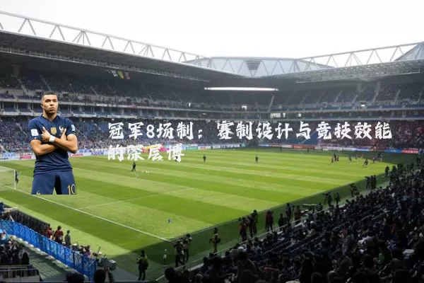 冠军8场制：赛制设计与竞技效能的深层博弈