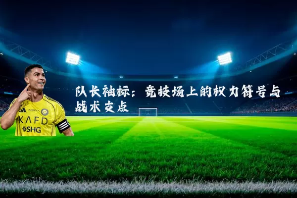 队长袖标：竞技场上的权力符号与战术支点